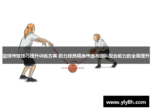 篮球传球技巧提升训练方案 助力球员精准传递与团队配合能力的全面提升