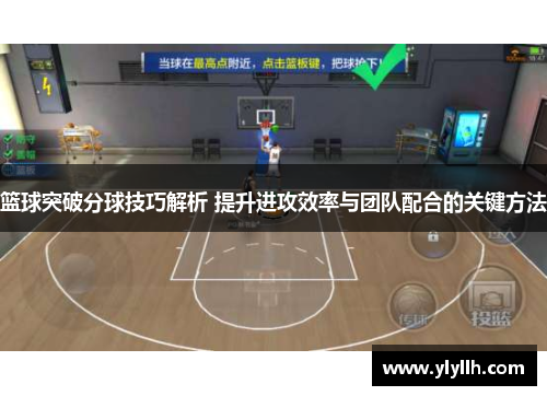 篮球突破分球技巧解析 提升进攻效率与团队配合的关键方法