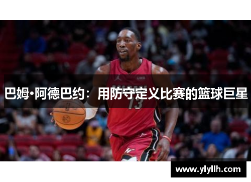 巴姆·阿德巴约：用防守定义比赛的篮球巨星