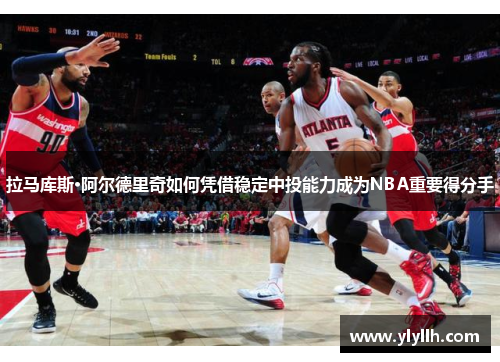 拉马库斯·阿尔德里奇如何凭借稳定中投能力成为NBA重要得分手