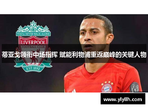 蒂亚戈领衔中场指挥 赋能利物浦重返巅峰的关键人物