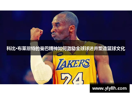 科比·布莱恩特的曼巴精神如何激励全球球迷并塑造篮球文化