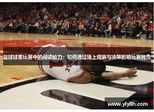 篮球球星比赛中的阅读能力：如何通过场上观察与决策影响比赛胜负