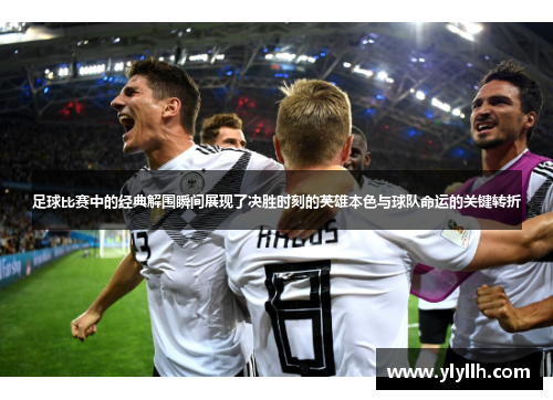 足球比赛中的经典解围瞬间展现了决胜时刻的英雄本色与球队命运的关键转折