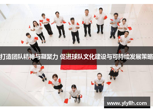 打造团队精神与凝聚力 促进球队文化建设与可持续发展策略