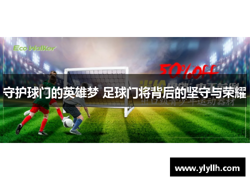 守护球门的英雄梦 足球门将背后的坚守与荣耀