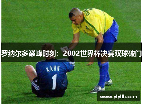 罗纳尔多巅峰时刻：2002世界杯决赛双球破门