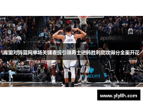 库里对阵篮网单场关键表现引领勇士逆转胜利助攻得分全面开花