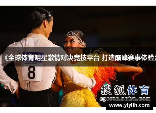 《全球体育明星激情对决竞技平台 打造巅峰赛事体验》