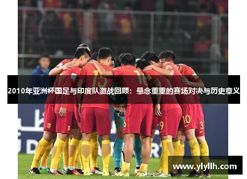 2010年亚洲杯国足与印度队激战回顾：悬念重重的赛场对决与历史意义
