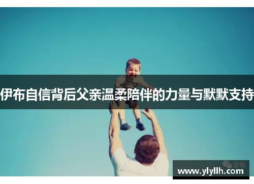 伊布自信背后父亲温柔陪伴的力量与默默支持