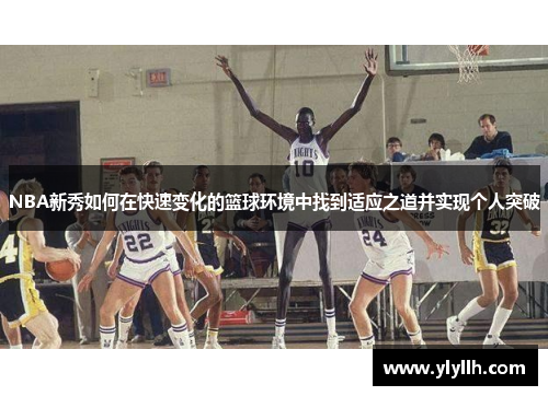 NBA新秀如何在快速变化的篮球环境中找到适应之道并实现个人突破