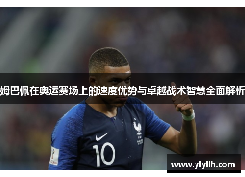 姆巴佩在奥运赛场上的速度优势与卓越战术智慧全面解析