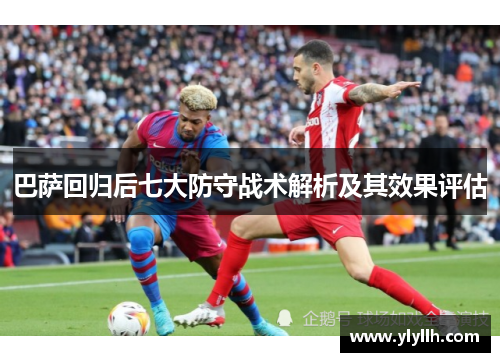 巴萨回归后七大防守战术解析及其效果评估