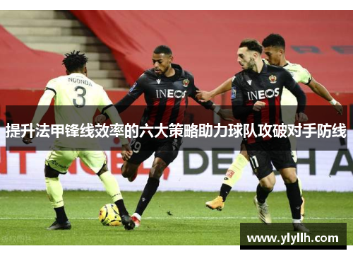 提升法甲锋线效率的六大策略助力球队攻破对手防线