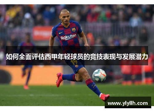 如何全面评估西甲年轻球员的竞技表现与发展潜力