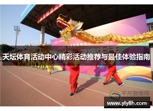 天坛体育活动中心精彩活动推荐与最佳体验指南