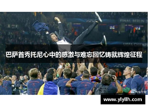 巴萨首秀托尼心中的感激与难忘回忆铸就辉煌征程