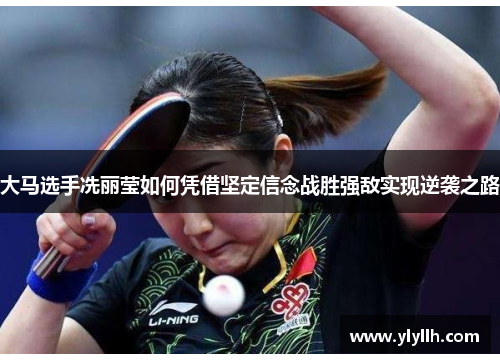 大马选手冼丽莹如何凭借坚定信念战胜强敌实现逆袭之路