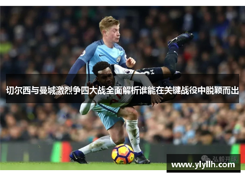 切尔西与曼城激烈争四大战全面解析谁能在关键战役中脱颖而出