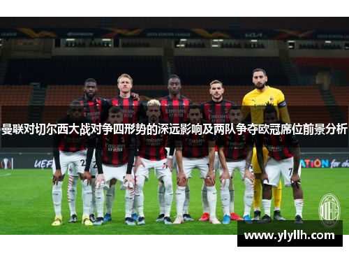 曼联对切尔西大战对争四形势的深远影响及两队争夺欧冠席位前景分析