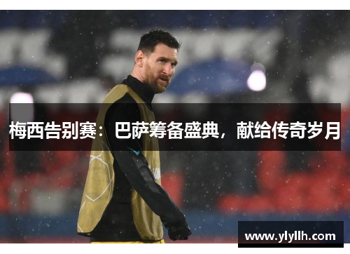 梅西告别赛：巴萨筹备盛典，献给传奇岁月