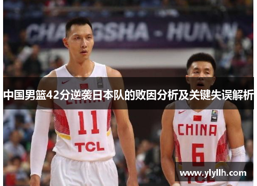 中国男篮42分逆袭日本队的败因分析及关键失误解析