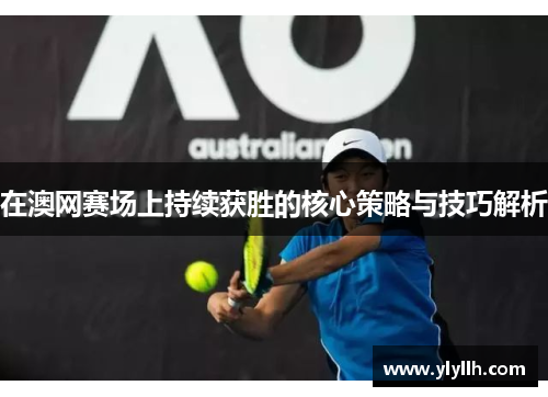 在澳网赛场上持续获胜的核心策略与技巧解析