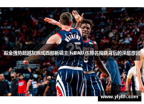 掘金强势超越灰熊成西部新霸主 NBA队伍排名揭晓背后的深层原因