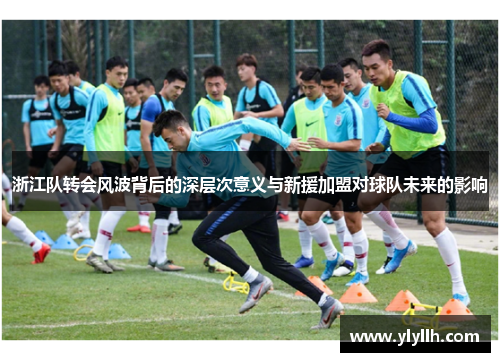 浙江队转会风波背后的深层次意义与新援加盟对球队未来的影响