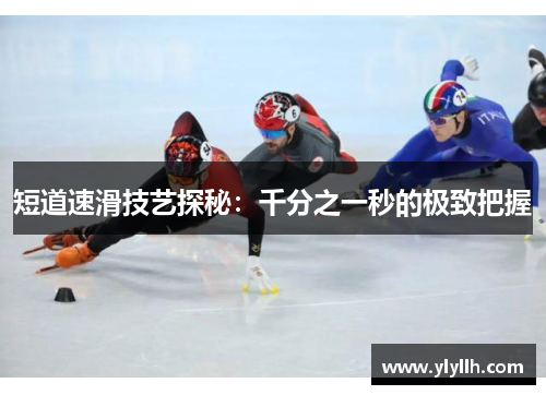 短道速滑技艺探秘：千分之一秒的极致把握