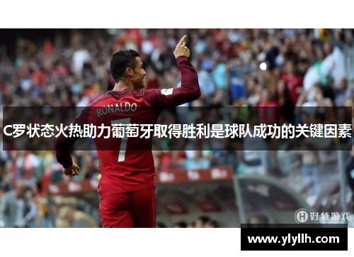 C罗状态火热助力葡萄牙取得胜利是球队成功的关键因素