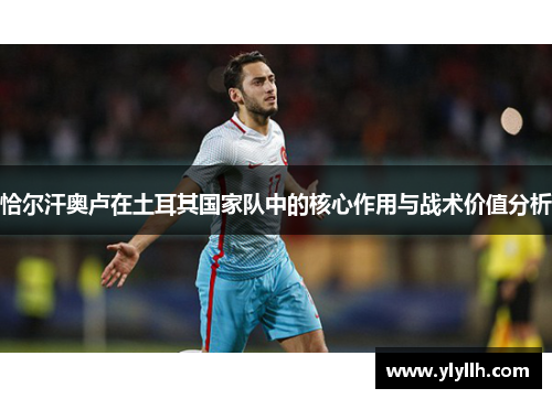 恰尔汗奥卢在土耳其国家队中的核心作用与战术价值分析