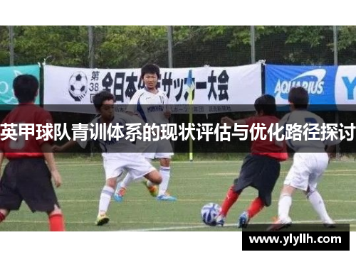 英甲球队青训体系的现状评估与优化路径探讨