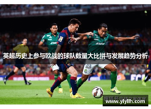 英超历史上参与欧战的球队数量大比拼与发展趋势分析
