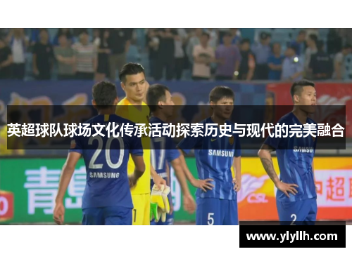 英超球队球场文化传承活动探索历史与现代的完美融合