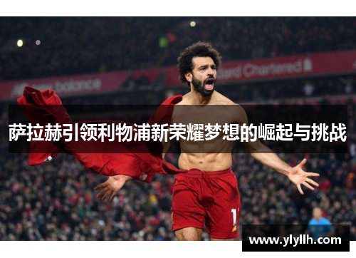 萨拉赫引领利物浦新荣耀梦想的崛起与挑战