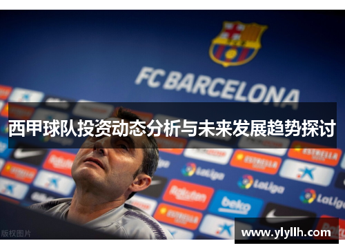 西甲球队投资动态分析与未来发展趋势探讨 西甲球队投资动态分析与未来发展趋势探讨