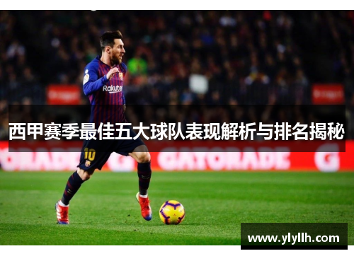 西甲赛季最佳五大球队表现解析与排名揭秘 西甲赛季最佳五大球队表现解析与排名揭秘