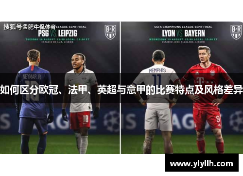 如何区分欧冠、法甲、英超与意甲的比赛特点及风格差异