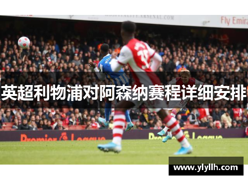 英超利物浦对阿森纳赛程详细安排 英超利物浦对阿森纳赛程详细安排